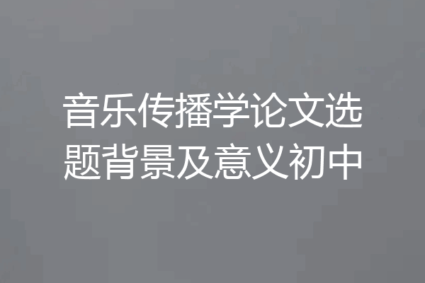 音乐传播学论文选题背景及意义初中