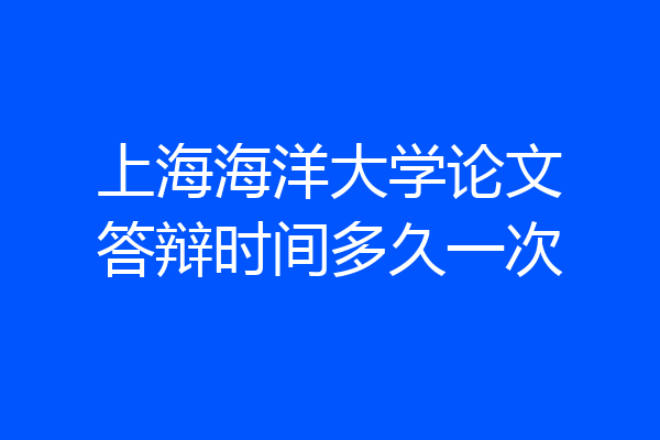 上海海洋大学论文答辩时间多久一次