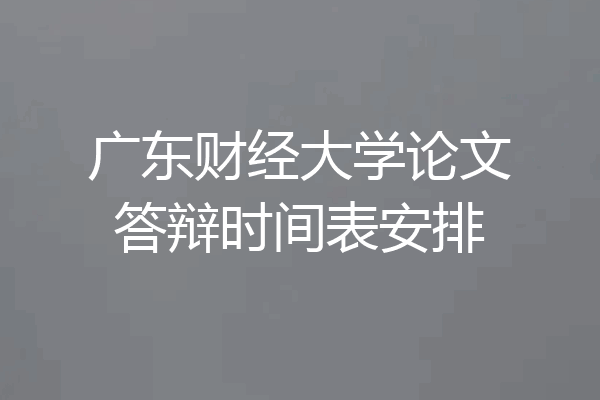 广东财经大学论文答辩时间表安排