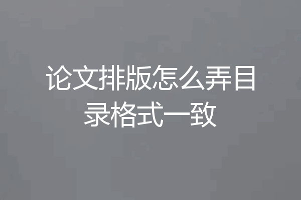 论文排版怎么弄目录格式一致