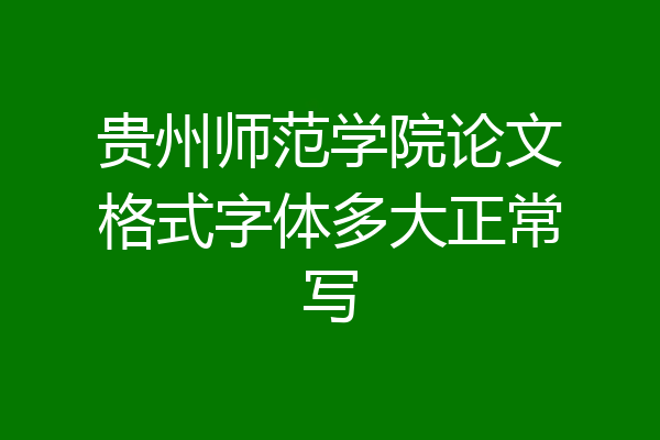 贵州师范学院论文格式字体多大正常写