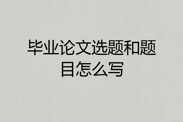 毕业论文选题和题目怎么写