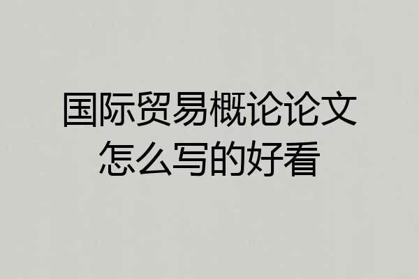 国际贸易概论论文怎么写的好看