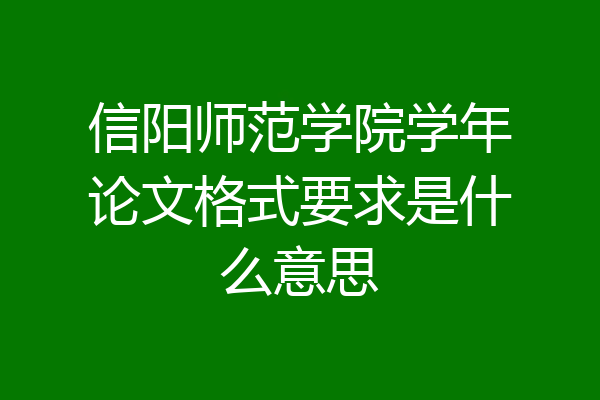 信阳师范学院学年论文格式要求是什么意思