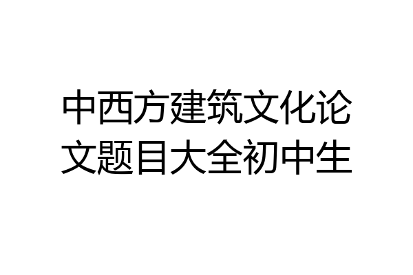 中西方建筑文化论文题目大全初中生