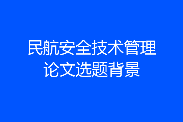 民航安全技术管理论文选题背景