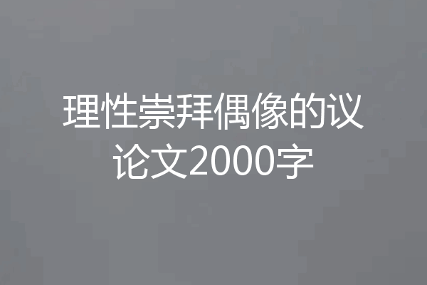 理性崇拜偶像的议论文2000字