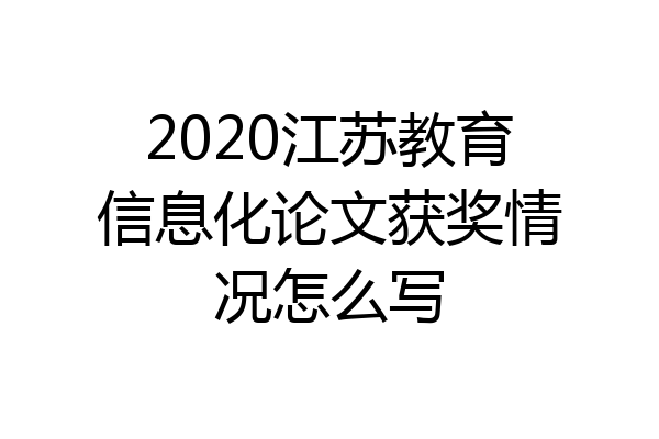 2020江苏教育信息化论文获奖情况怎么写