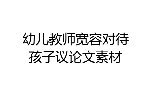 幼儿教师宽容对待孩子议论文素材
