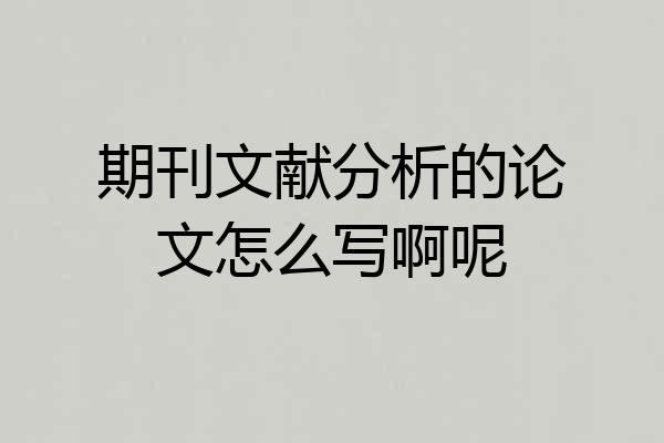 期刊文献分析的论文怎么写啊呢