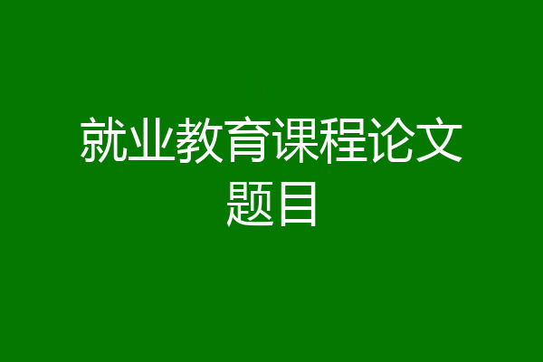 就业教育课程论文题目