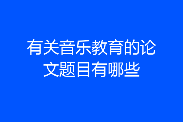 有关音乐教育的论文题目有哪些