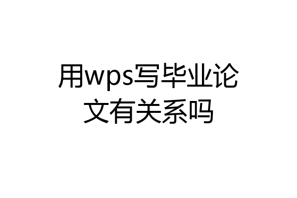用wps写毕业论文有关系吗