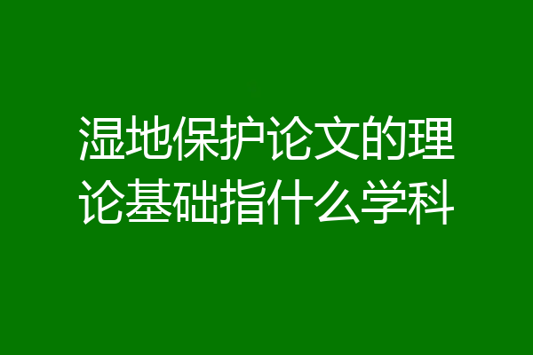 湿地保护论文的理论基础指什么学科
