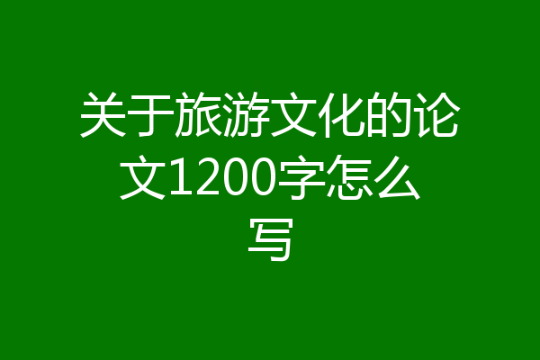 关于旅游文化的论文1200字怎么写