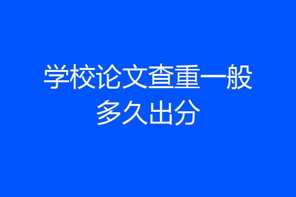 学校论文查重一般多久出分