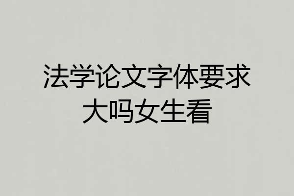 法学论文字体要求大吗女生看