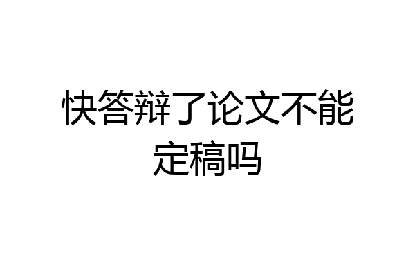 快答辩了论文不能定稿吗