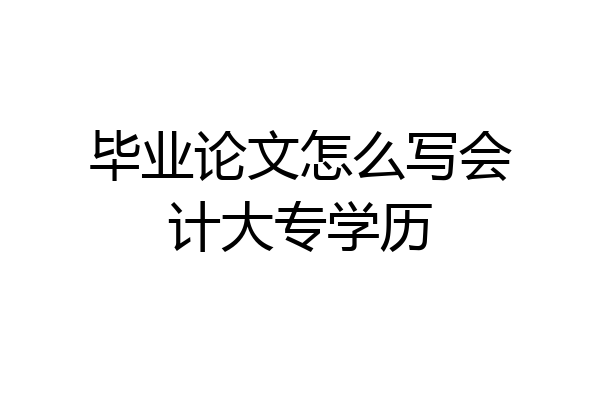 毕业论文怎么写会计大专学历