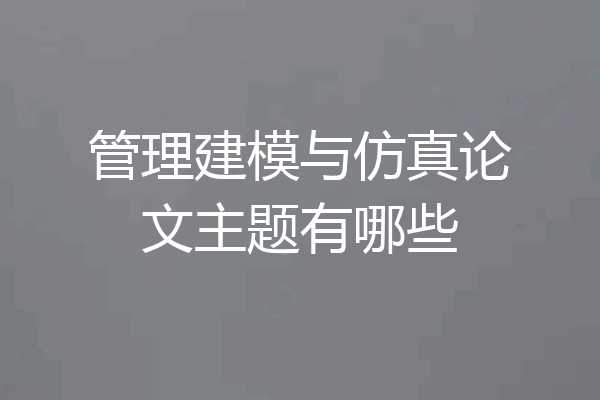 管理建模与仿真论文主题有哪些