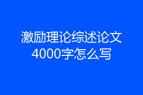 激励理论综述论文4000字怎么写