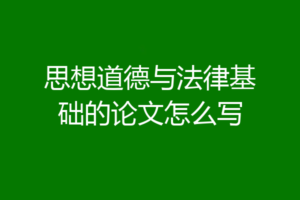 思想道德与法律基础的论文怎么写