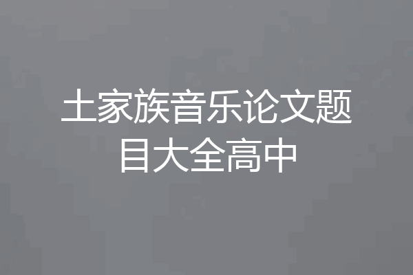 土家族音乐论文题目大全高中