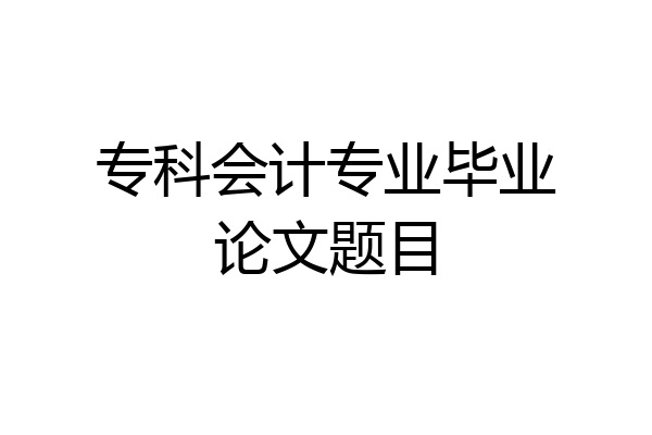 专科会计专业毕业论文题目
