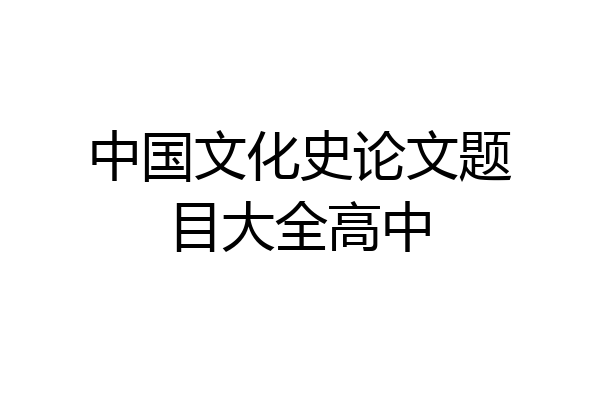 中国文化史论文题目大全高中