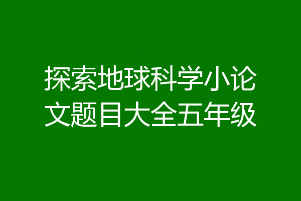 探索地球科学小论文题目大全五年级