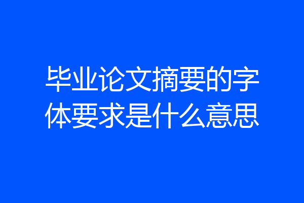 毕业论文摘要的字体要求是什么意思