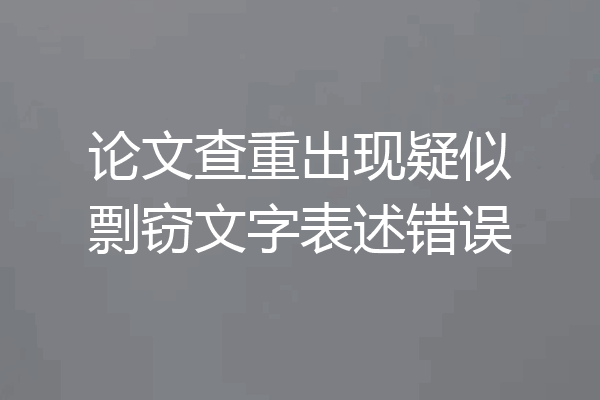 论文查重出现疑似剽窃文字表述错误