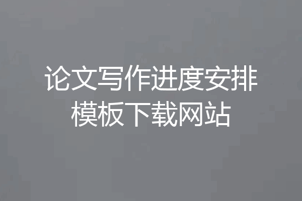 论文写作进度安排模板下载网站
