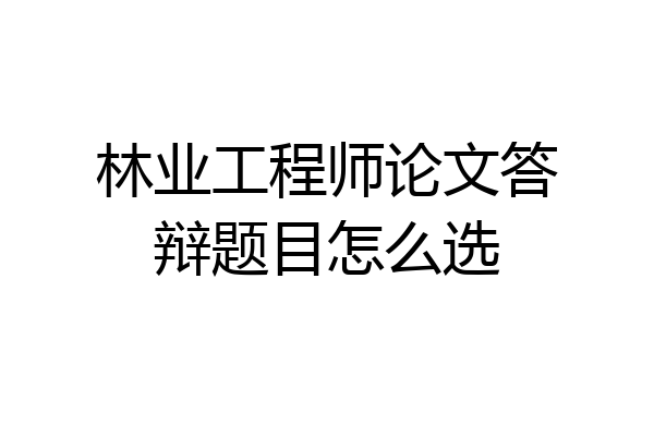 林业工程师论文答辩题目怎么选