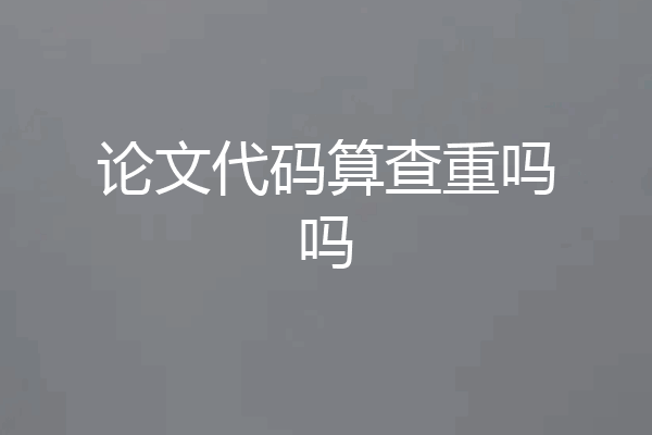 论文代码算查重吗吗