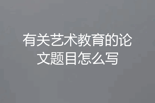 有关艺术教育的论文题目怎么写