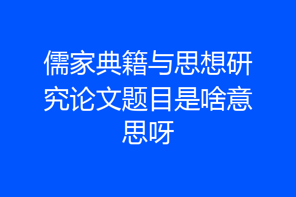 儒家典籍与思想研究论文题目是啥意思呀