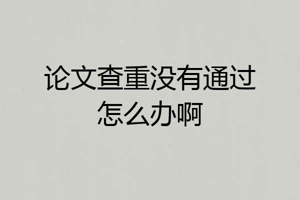 论文查重没有通过怎么办啊