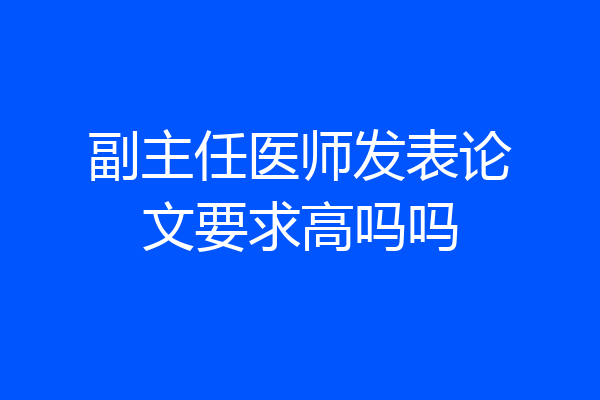 副主任医师发表论文要求高吗吗