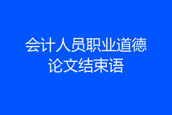 会计人员职业道德论文结束语