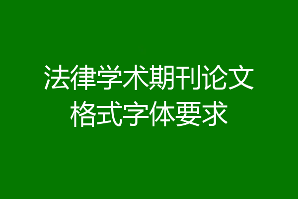 法律学术期刊论文格式字体要求