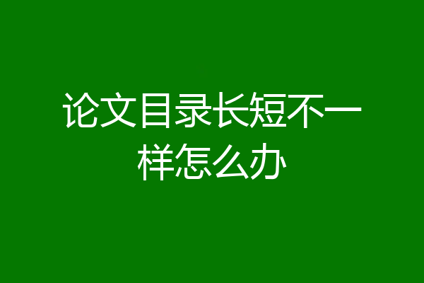 论文目录长短不一样怎么办