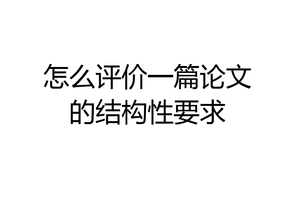 怎么评价一篇论文的结构性要求
