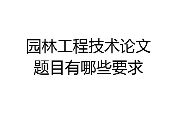 园林工程技术论文题目有哪些要求