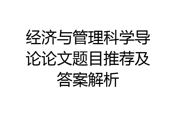 经济与管理科学导论论文题目推荐及答案解析