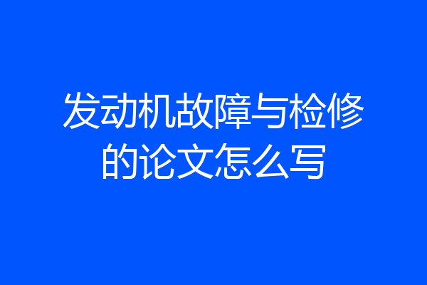 发动机故障与检修的论文怎么写