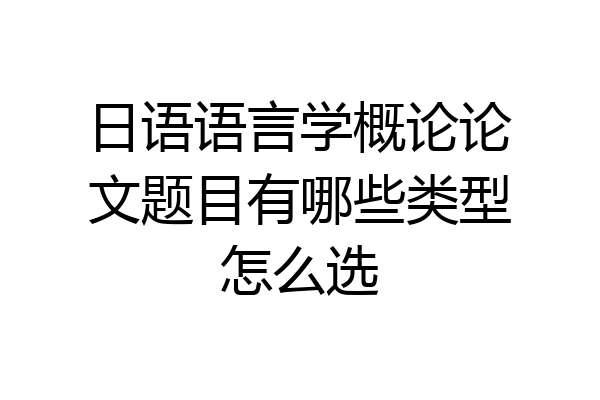 日语语言学概论论文题目有哪些类型怎么选