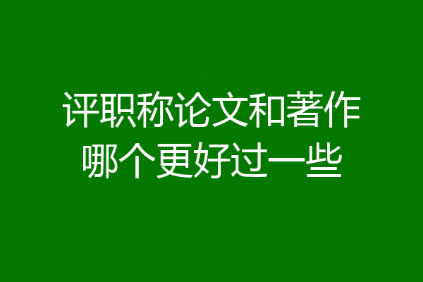 评职称论文和著作哪个更好过一些