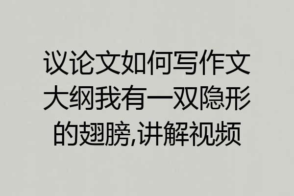议论文如何写作文大纲我有一双隐形的翅膀,讲解视频