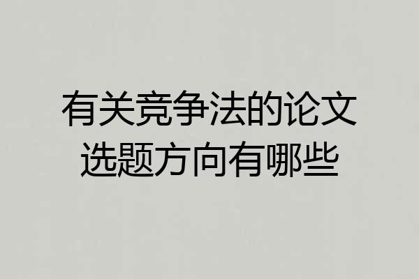 有关竞争法的论文选题方向有哪些